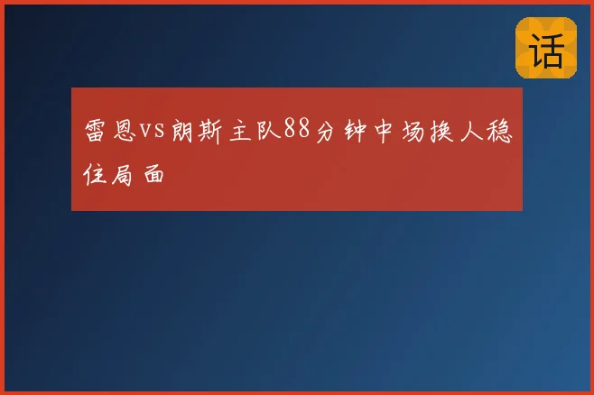 雷恩vs朗斯主队88分钟中场换人稳住局面
