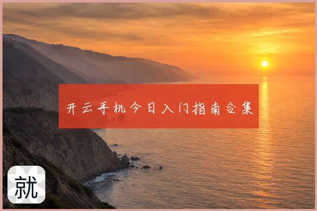 开云手机今日入门指南合集