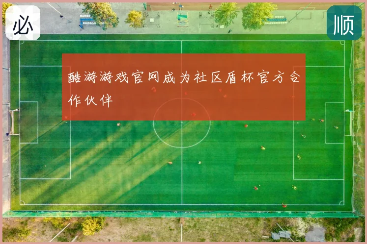 酷游游戏官网成为社区盾杯官方合作伙伴