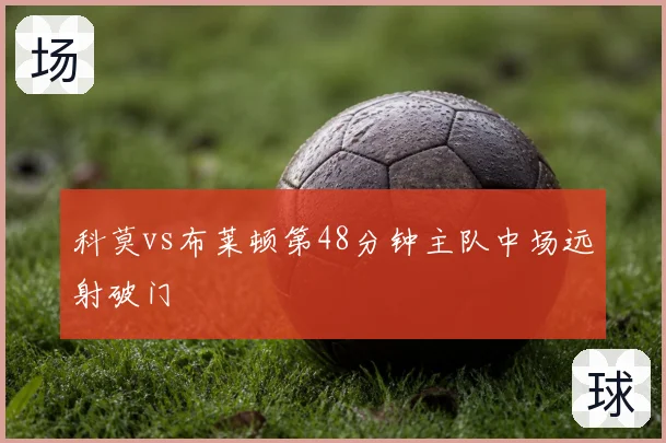 科莫vs布莱顿第48分钟主队中场远射破门