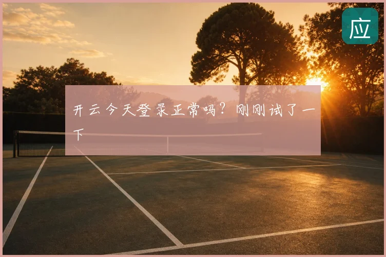 开云今天登录正常吗？刚刚试了一下