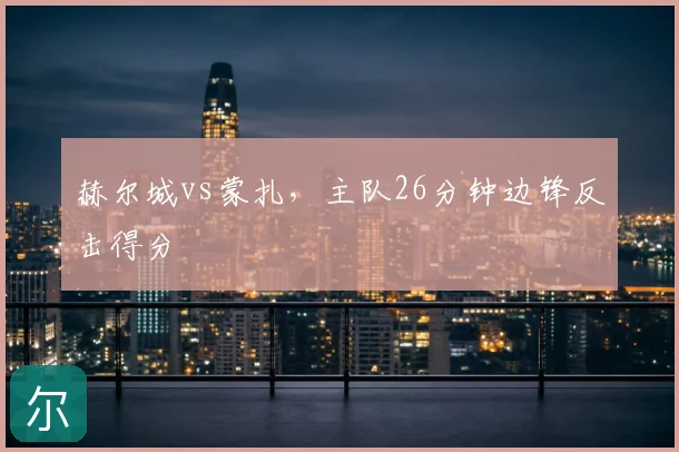 赫尔城vs蒙扎，主队26分钟边锋反击得分