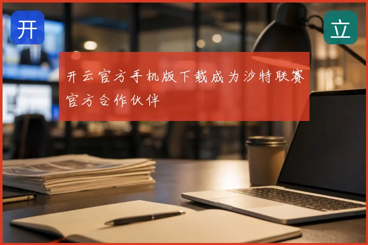 开云官方手机版下载成为沙特联赛官方合作伙伴